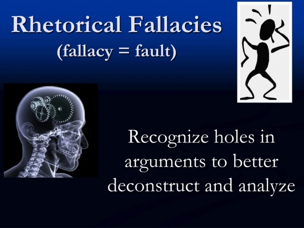 Rhetorical Fallacies (fallacy = fault)
