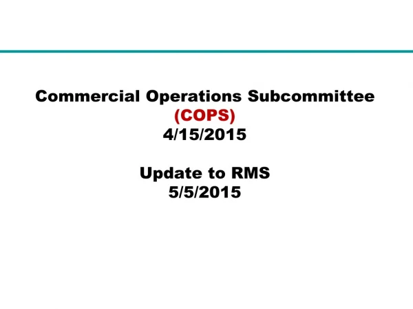 Commercial Operations Subcommittee  (COPS) 4/15/2015 Update to RMS 5/5/2015