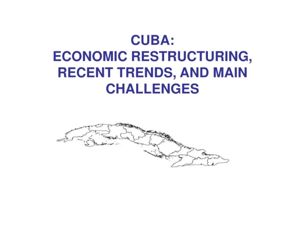 CUBA :  ECONOMIC RESTRUCTURING,  RECENT TRENDS, AND MAIN CHALLENGES