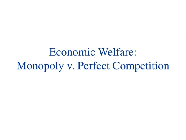 Economic Welfare: Monopoly v .  Perfect Competition