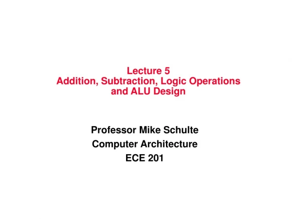 Lecture 5 Addition, Subtraction, Logic Operations and ALU Design