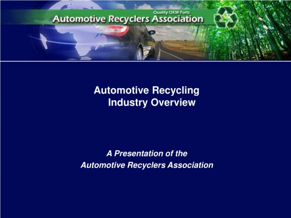 Automotive Recycling  Industry Overview A Presentation of the Automotive Recyclers Association