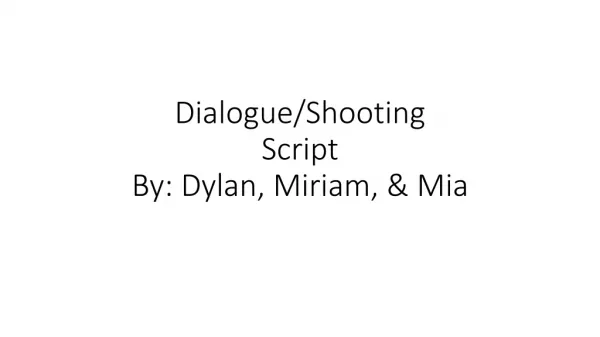 Dialogue/Shooting Script By: Dylan, Miriam, &amp; Mia