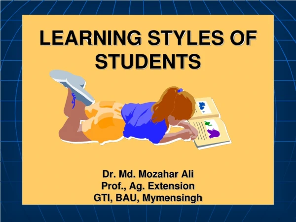 LEARNING STYLES OF STUDENTS Dr. Md. Mozahar Ali Prof., Ag. Extension GTI, BAU, Mymensingh