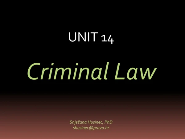 UNIT 14 Criminal  L aw Snježana Husinec,  PhD shusinec@pravo.hr