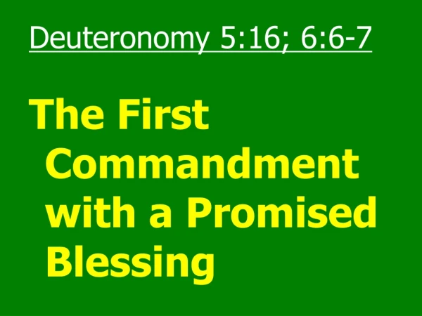 Deuteronomy 5:16; 6:6-7 The First Commandment with a Promised Blessing
