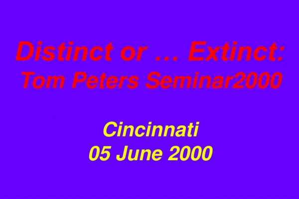 Distinct or … Extinct: Tom Peters Seminar2000 Cincinnati 05 June 2000