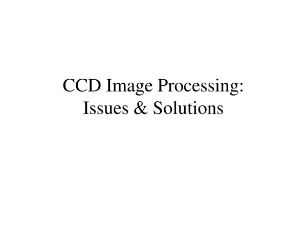 CCD Image Processing: Issues &amp; Solutions