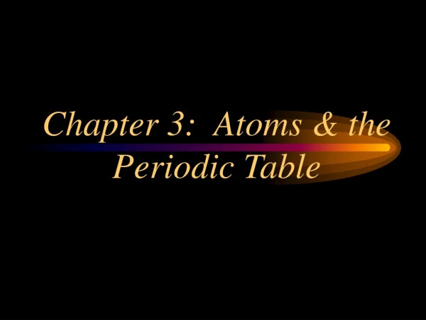 Chapter 3:  Atoms &amp; the Periodic Table