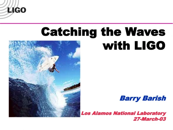 Catching the Waves  with LIGO Barry Barish Los Alamos National Laboratory 27-March-03