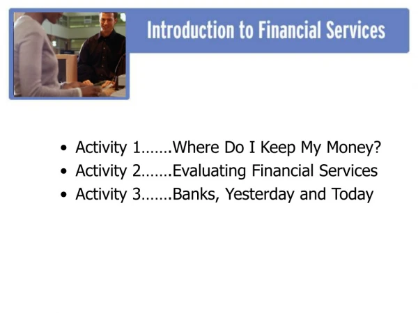 Activity 1…….Where Do I Keep My Money? Activity 2…….Evaluating Financial Services