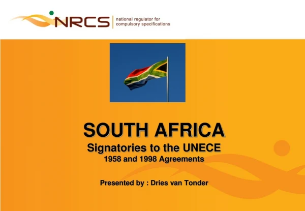 SOUTH AFRICA Signatories to the UNECE 1958 and 1998 Agreements Presented by : Dries van Tonder