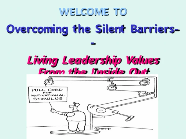 WELCOME TO Overcoming the Silent Barriers-- Living Leadership Values  From the Inside Out