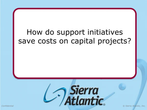 How do support initiatives save costs on capital projects?