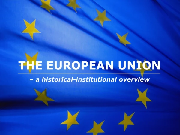 THE EUROPEAN UNION – a historical-institutional overview