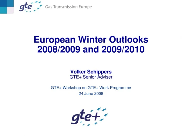 European Winter Outlooks 2008/2009 and 2009/2010 Volker Schippers GTE+ Senior Adviser