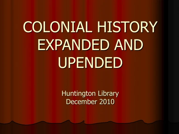COLONIAL HISTORY EXPANDED AND UPENDED Huntington Library December 2010