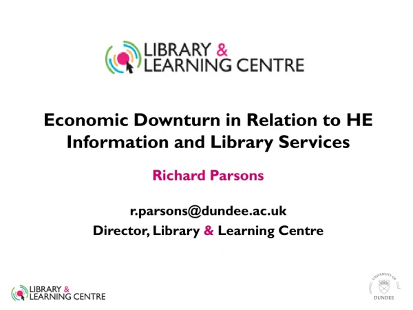 Economic Downturn in Relation to HE Information and Library Services Richard Parsons