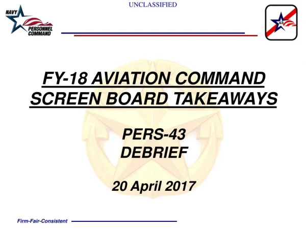 FY-18 AVIATION COMMAND SCREEN BOARD TAKEAWAYS PERS-43 DEBRIEF 20 April 2017