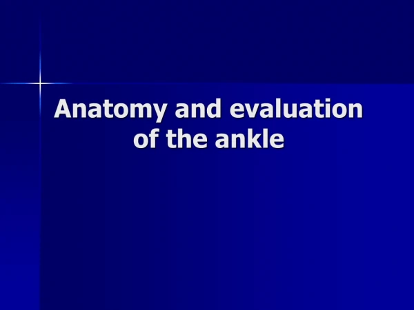 Anatomy and evaluation of the ankle