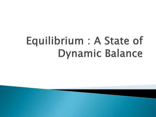 Equilibrium : A State of  Dynamic Balance