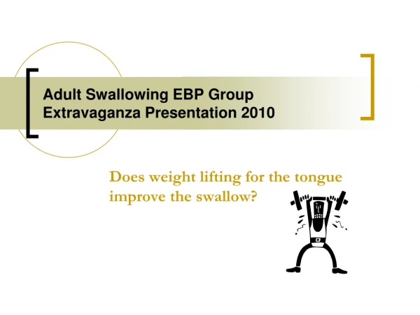 Adult Swallowing EBP Group Extravaganza Presentation 2010