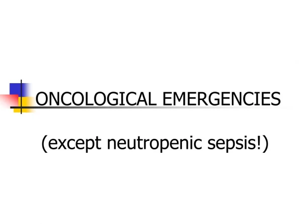 ONCOLOGICAL EMERGENCIES (except neutropenic sepsis!)