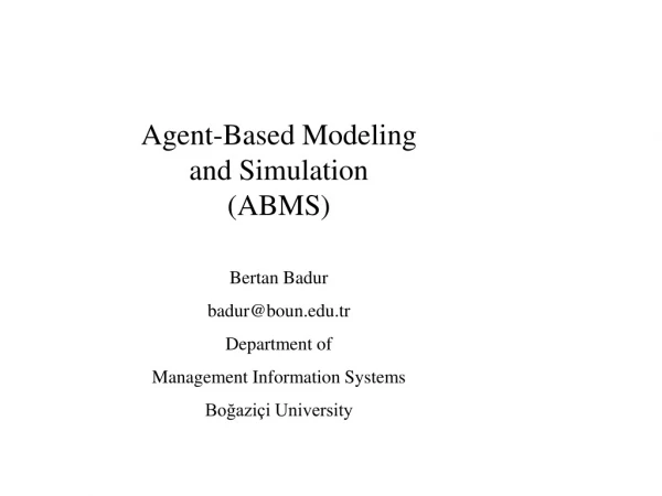 Agent-Based Modeling and Simulation (ABMS) Bertan Badur badur@boun.tr Department of