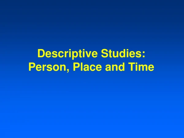 Descriptive Studies:  Person, Place and Time