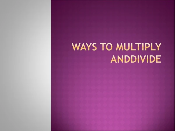 WAYS TO MULTIPLY ANDDIVIDE