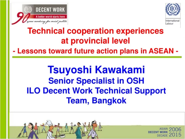 Tsuyoshi Kawakami Senior Specialist in OSH ILO Decent Work Technical Support Team, Bangkok