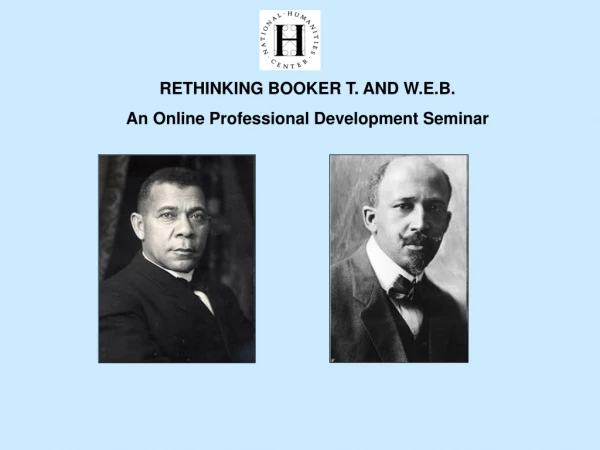 RETHINKING BOOKER T. AND W.E.B. An Online Professional Development Seminar