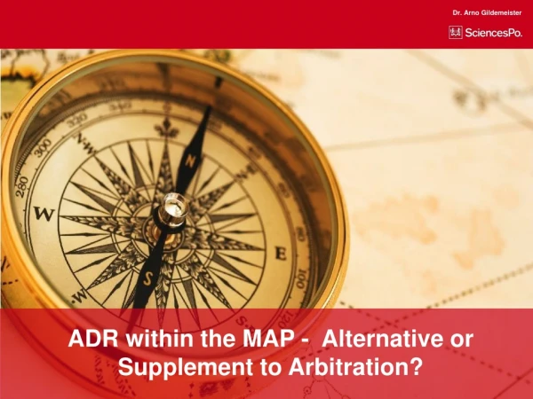 ADR within the MAP -  Alternative or Supplement to Arbitration?