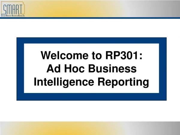 Welcome to RP301: Ad Hoc Business Intelligence Reporting