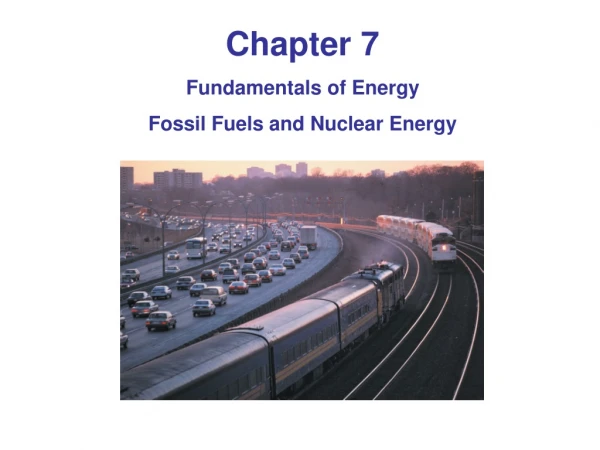 Chapter 7  Fundamentals of Energy  Fossil Fuels and Nuclear Energy