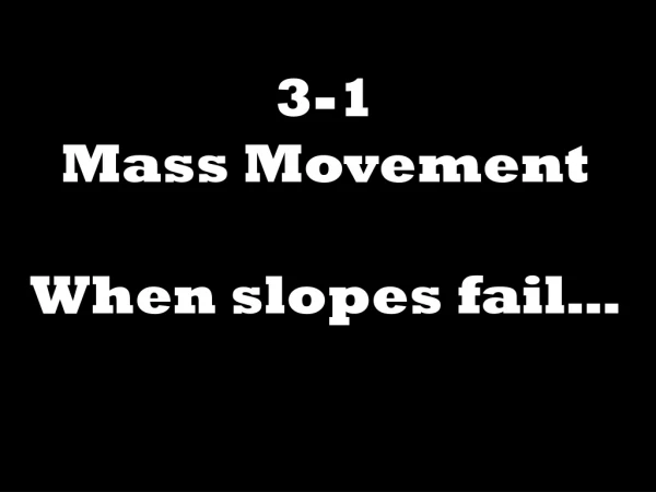3-1 Mass Movement When slopes fail…