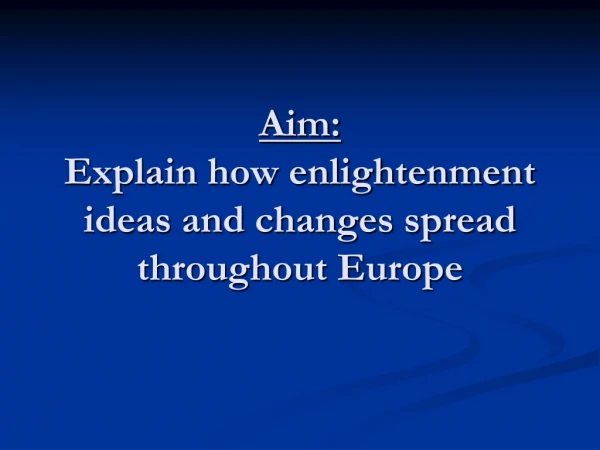 Aim: Explain how enlightenment ideas and changes spread throughout Europe