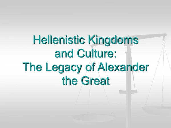 Hellenistic Kingdoms  and Culture: The Legacy of Alexander the Great