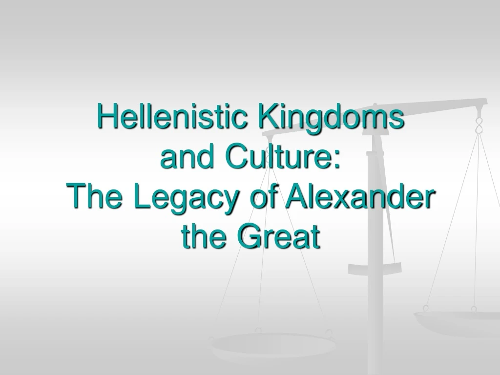 hellenistic kingdoms and culture the legacy of alexander the great
