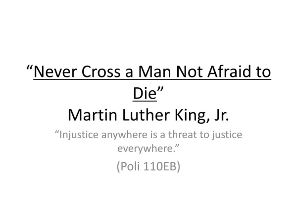 “ Never Cross a Man Not Afraid to Die ” Martin Luther King, Jr.
