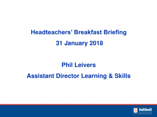 Headteachers’ Breakfast Briefing  31 January 2018 Phil Leivers