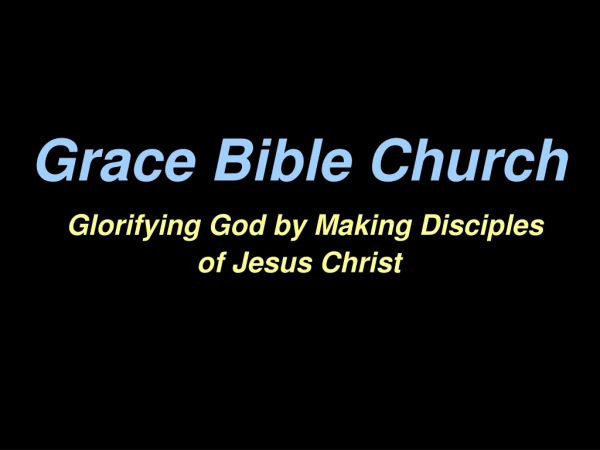 Grace Bible Church Glorifying God by Making Disciples  of Jesus Christ