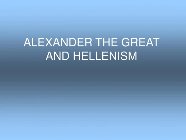ALEXANDER THE GREAT AND HELLENISM