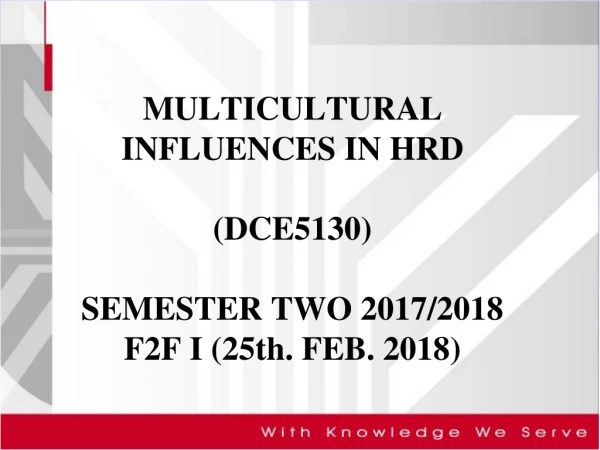 MULTICULTURAL INFLUENCES IN HRD (DCE5130)  SEMESTER TWO 2017/2018 F2F I ( 25th. FEB. 2018 )