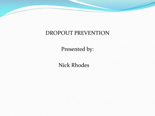 DROPOUT PREVENTION Presented by: 				  Nick Rhodes