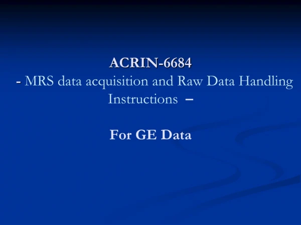 ACRIN-6684   -  MRS data acquisition and Raw Data Handling Instructions  – For GE Data
