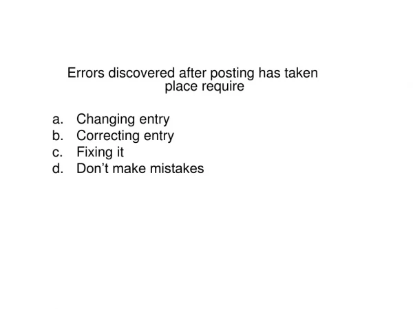 Errors discovered after posting has taken place require Changing entry Correcting entry Fixing it