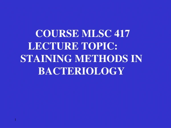 COURSE MLSC 417 LECTURE TOPIC: STAINING METHODS IN  BACTERIOLOGY