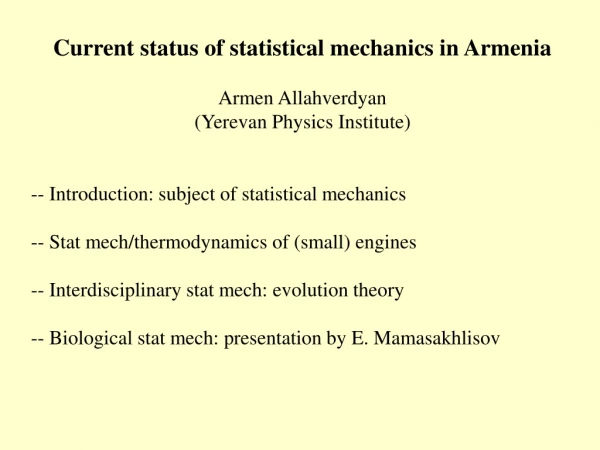 Current status of statistical mechanics in Armenia Armen Allahverdyan (Yerevan Physics Institute)