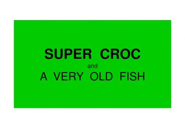 SUPER  CROC and A  VERY  OLD  FISH